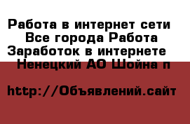 Работа в интернет сети. - Все города Работа » Заработок в интернете   . Ненецкий АО,Шойна п.